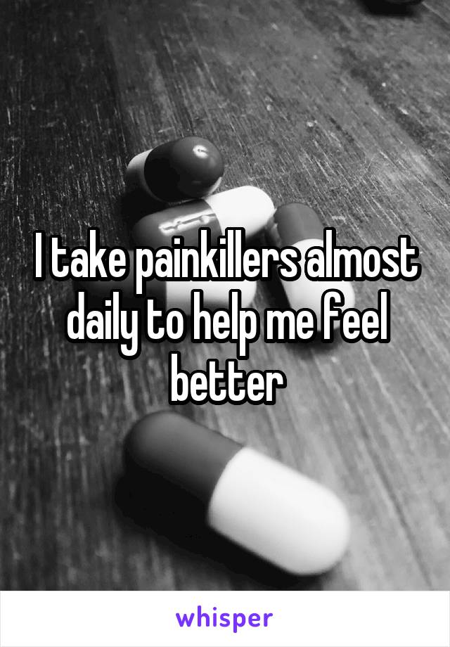 I take painkillers almost daily to help me feel better