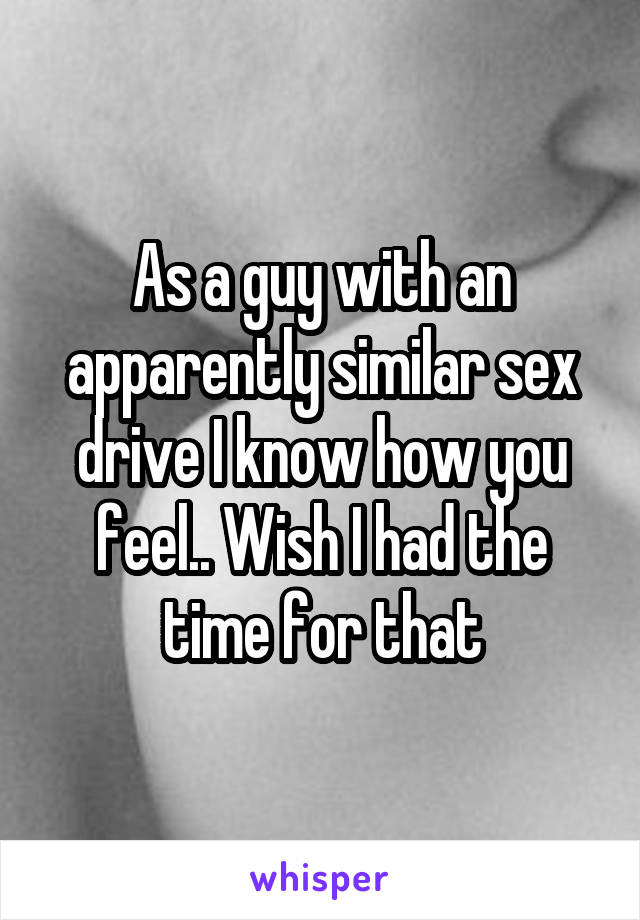 As a guy with an apparently similar sex drive I know how you feel.. Wish I had the time for that