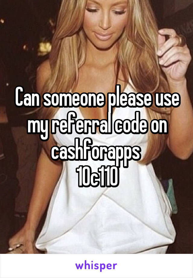 Can someone please use my referral code on cashforapps 
10c110