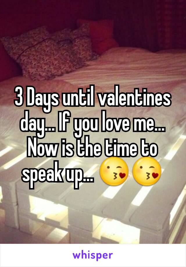 3 Days until valentines day... If you love me...  Now is the time to speak up... 😘😘