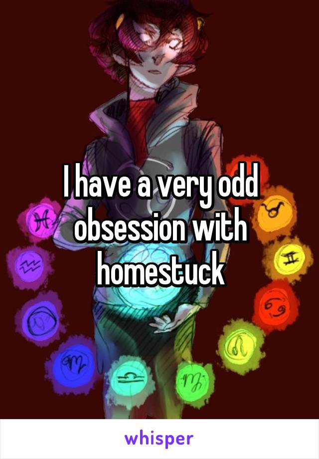 I have a very odd obsession with homestuck