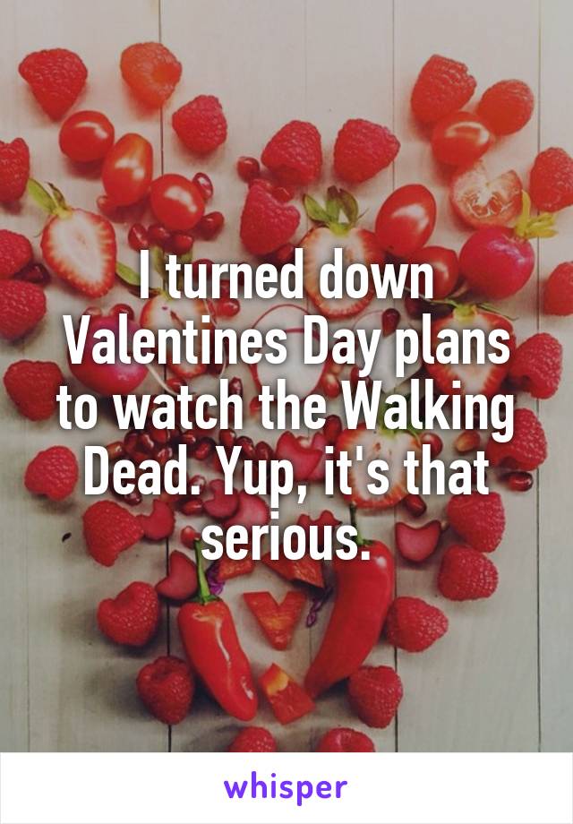 I turned down Valentines Day plans to watch the Walking Dead. Yup, it's that serious.