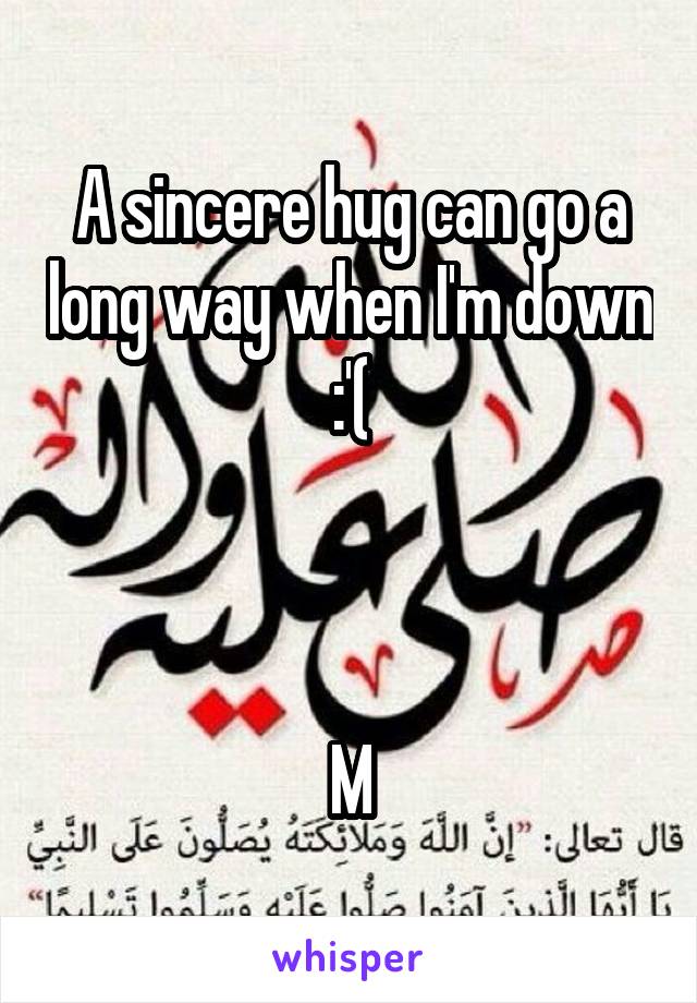 A sincere hug can go a long way when I'm down :'(



M