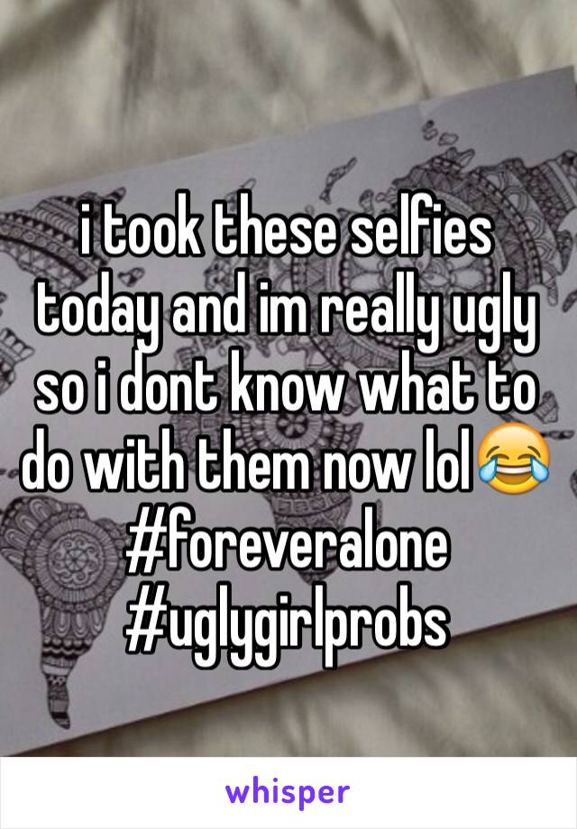 i took these selfies today and im really ugly so i dont know what to do with them now lol😂
#foreveralone
#uglygirlprobs
