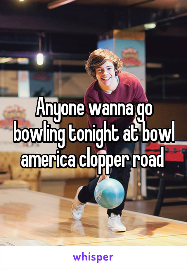 Anyone wanna go bowling tonight at bowl america clopper road 