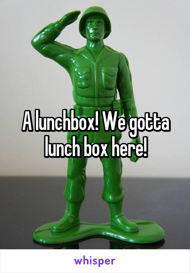 A lunchbox! We gotta lunch box here!