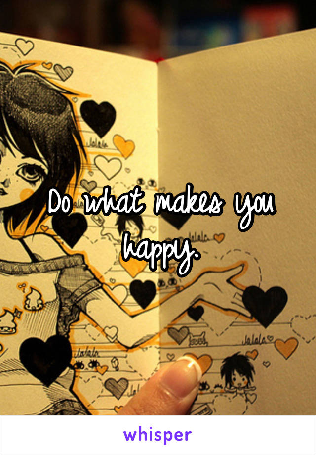 Do what makes you happy.