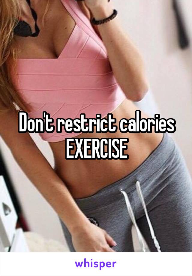 Don't restrict calories EXERCISE