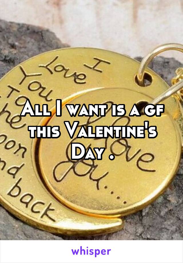 All I want is a gf this Valentine's Day .