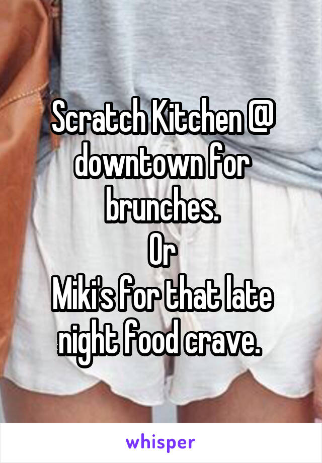 Scratch Kitchen @ downtown for brunches.
Or
Miki's for that late night food crave. 