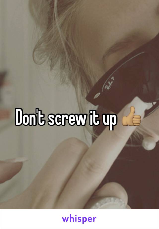 Don't screw it up 👍🏽