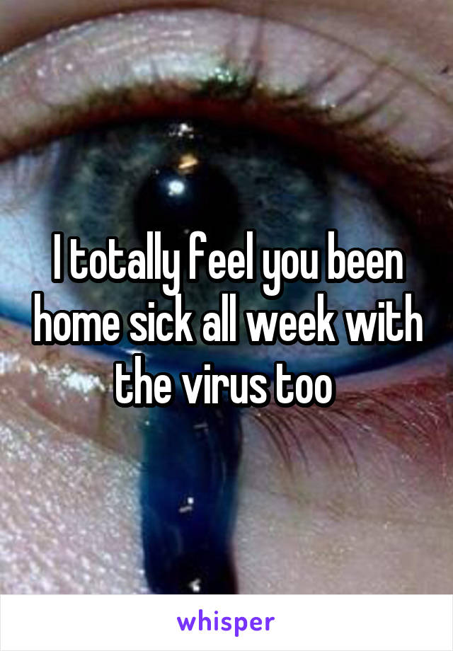 I totally feel you been home sick all week with the virus too 