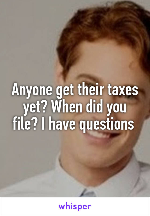 Anyone get their taxes yet? When did you file? I have questions 