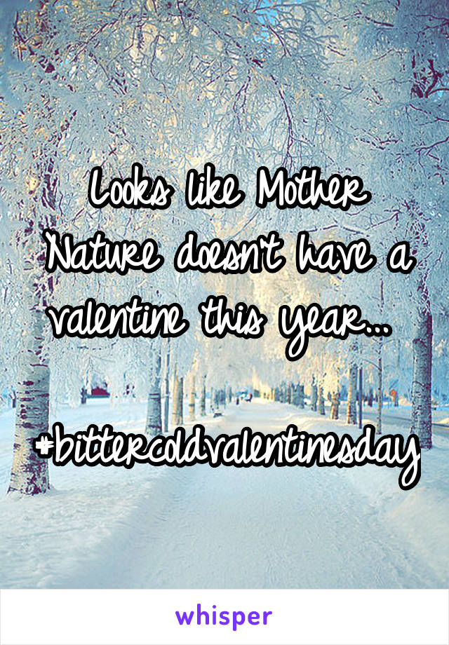 Looks like Mother Nature doesn't have a valentine this year... 

#bittercoldvalentinesday