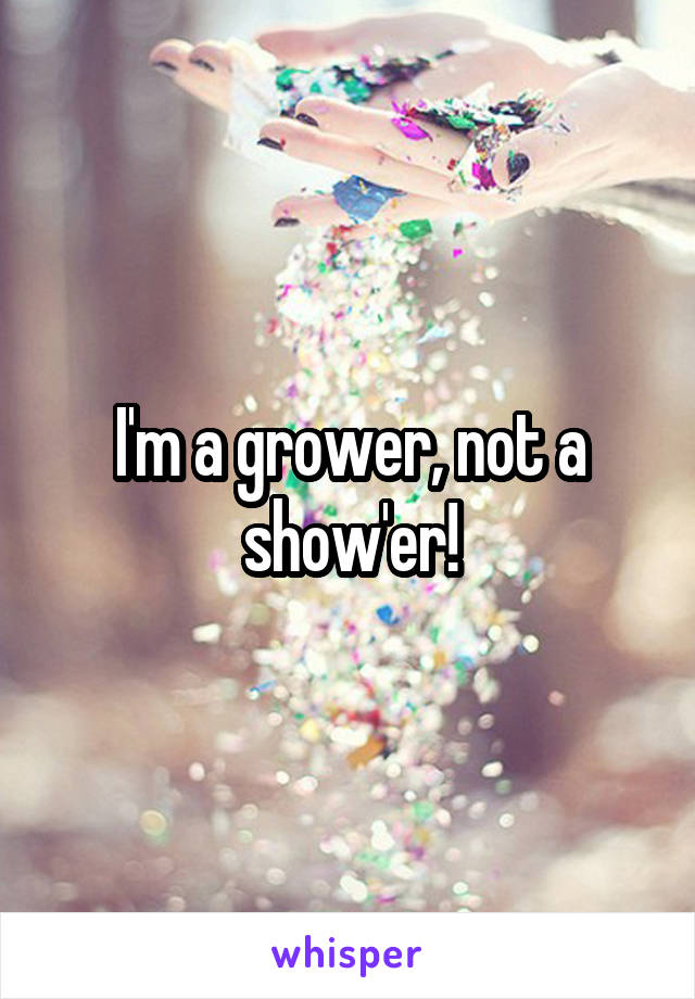 I'm a grower, not a show'er!