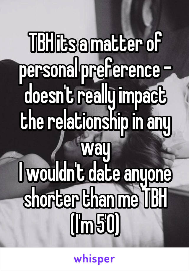 TBH its a matter of personal preference - doesn't really impact the relationship in any way
I wouldn't date anyone shorter than me TBH (I'm 5'0)