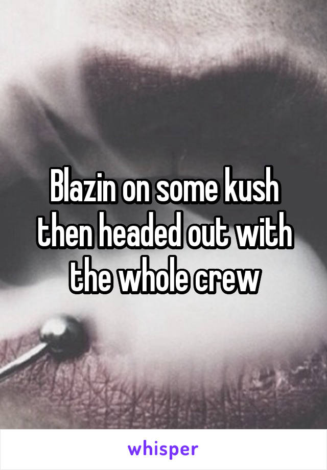 Blazin on some kush then headed out with the whole crew