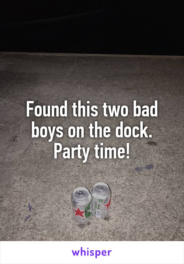 Found this two bad boys on the dock. Party time!