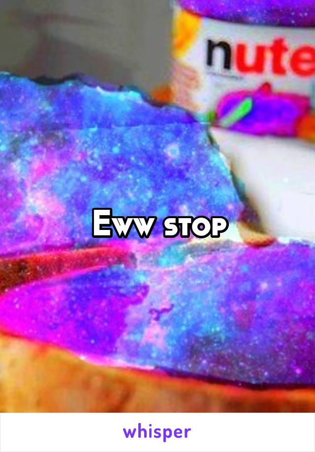 Eww stop