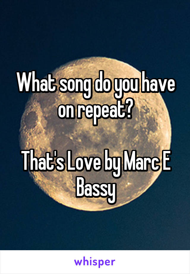 What song do you have on repeat?

That's Love by Marc E Bassy