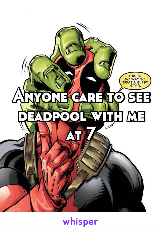 Anyone care to see deadpool with me at 7