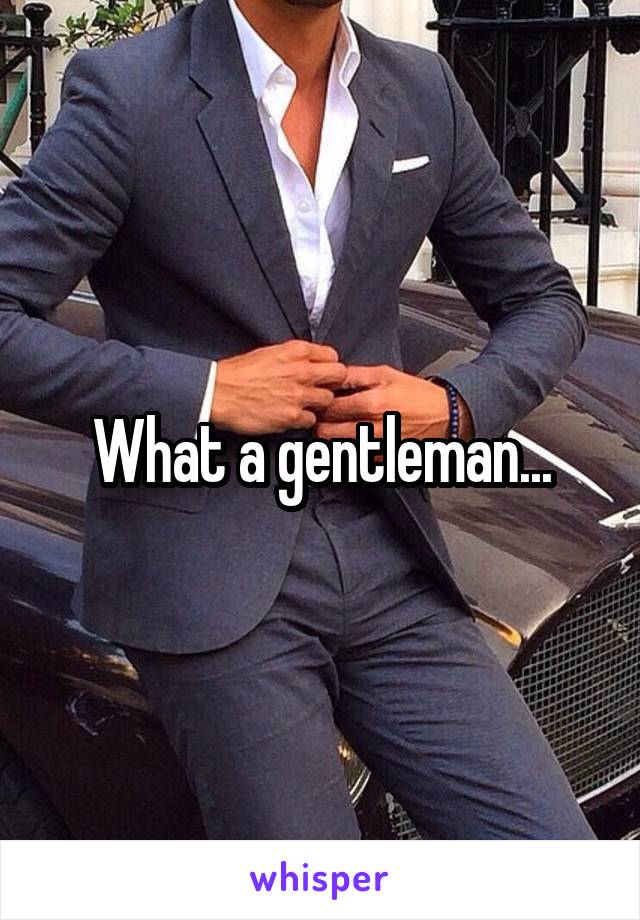 What a gentleman...