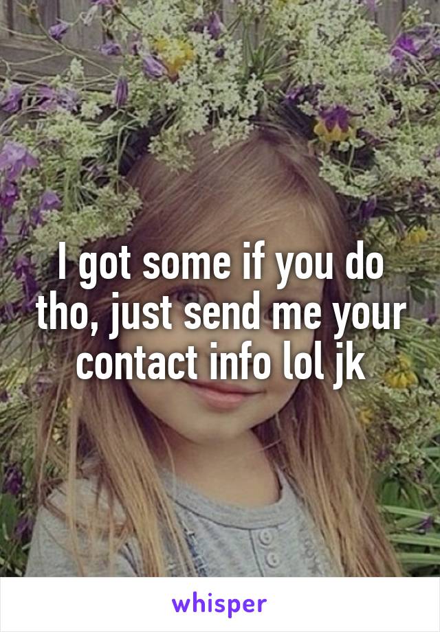 I got some if you do tho, just send me your contact info lol jk