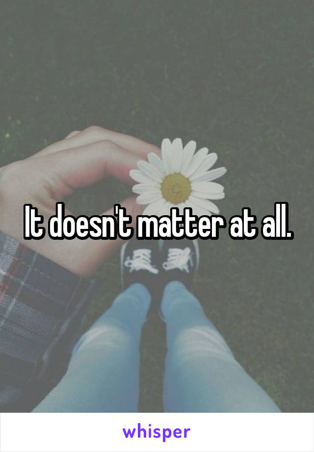 It doesn't matter at all.