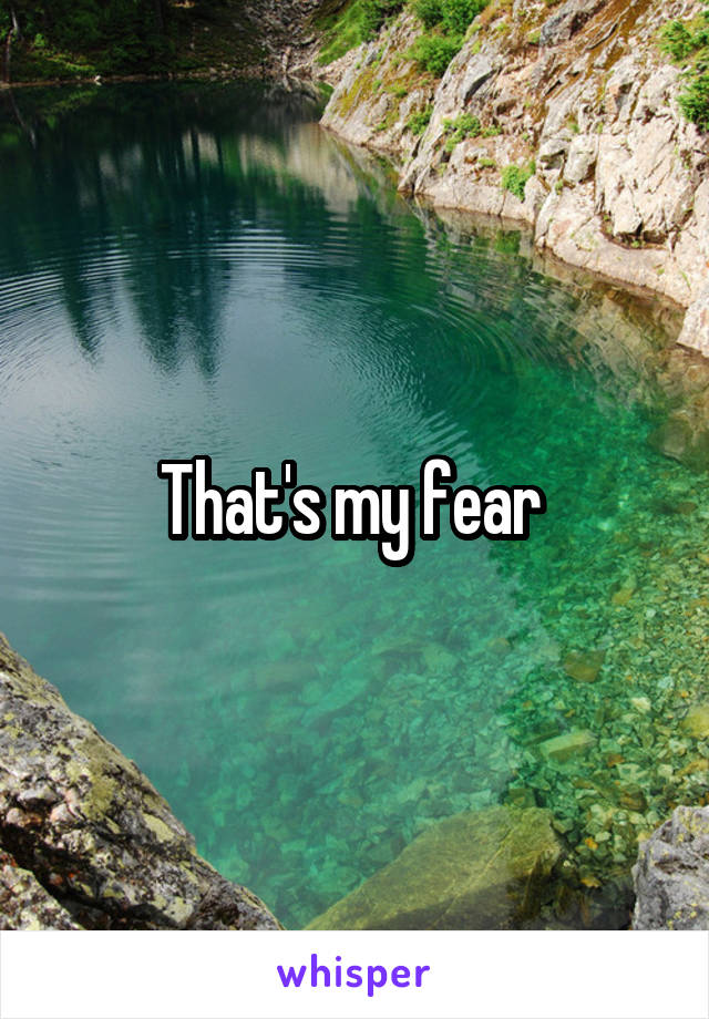 That's my fear 