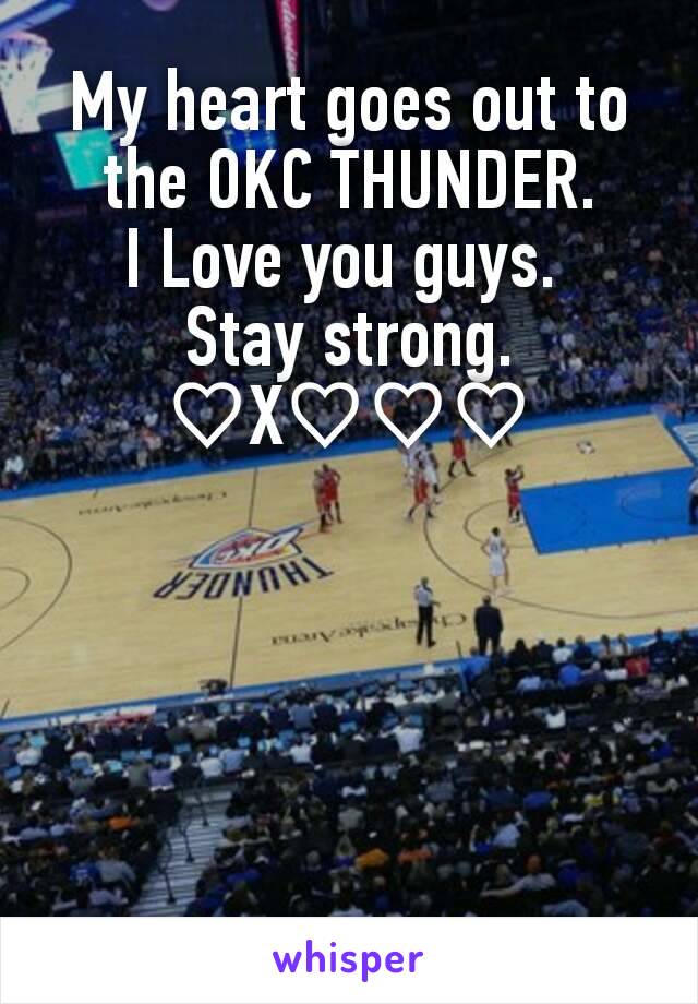 My heart goes out to the OKC THUNDER.
I Love you guys. 
Stay strong. ♡X♡♡♡