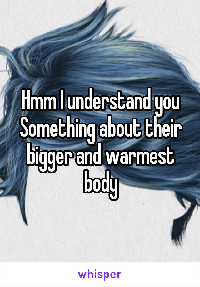 Hmm I understand you
Something about their bigger and warmest body