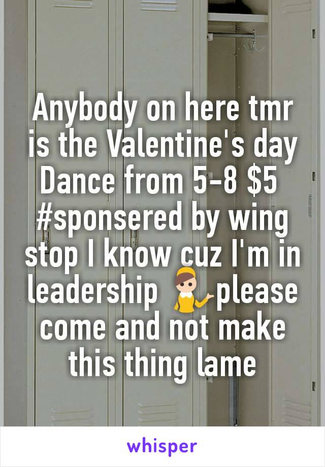 Anybody on here tmr is the Valentine's day Dance from 5-8 $5 
#sponsered by wing stop I know cuz I'm in leadership 💁please come and not make this thing lame