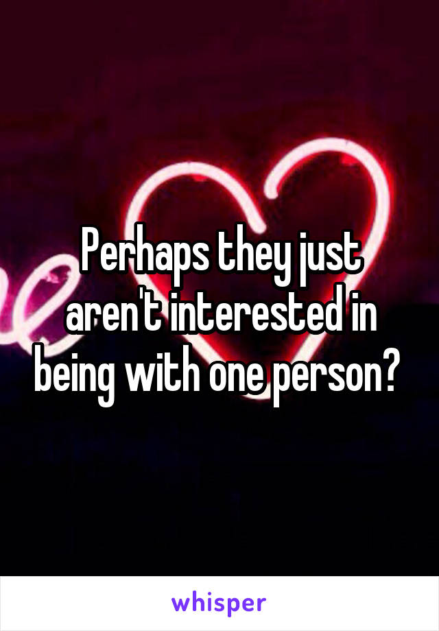Perhaps they just aren't interested in being with one person? 