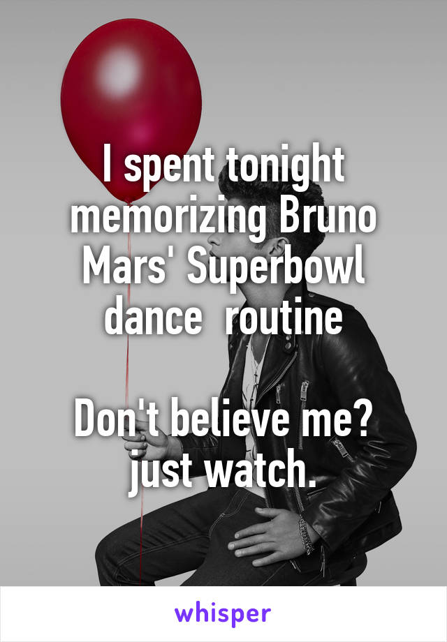 I spent tonight memorizing Bruno Mars' Superbowl dance  routine

Don't believe me? just watch.