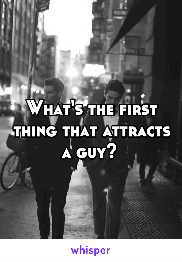 What's the first thing that attracts a guy? 