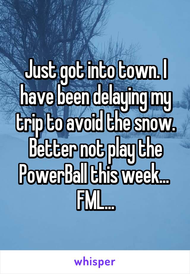 Just got into town. I have been delaying my trip to avoid the snow. Better not play the PowerBall this week... 
FML...