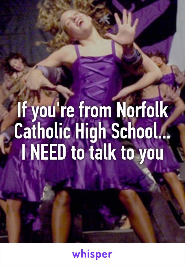 If you're from Norfolk Catholic High School... I NEED to talk to you