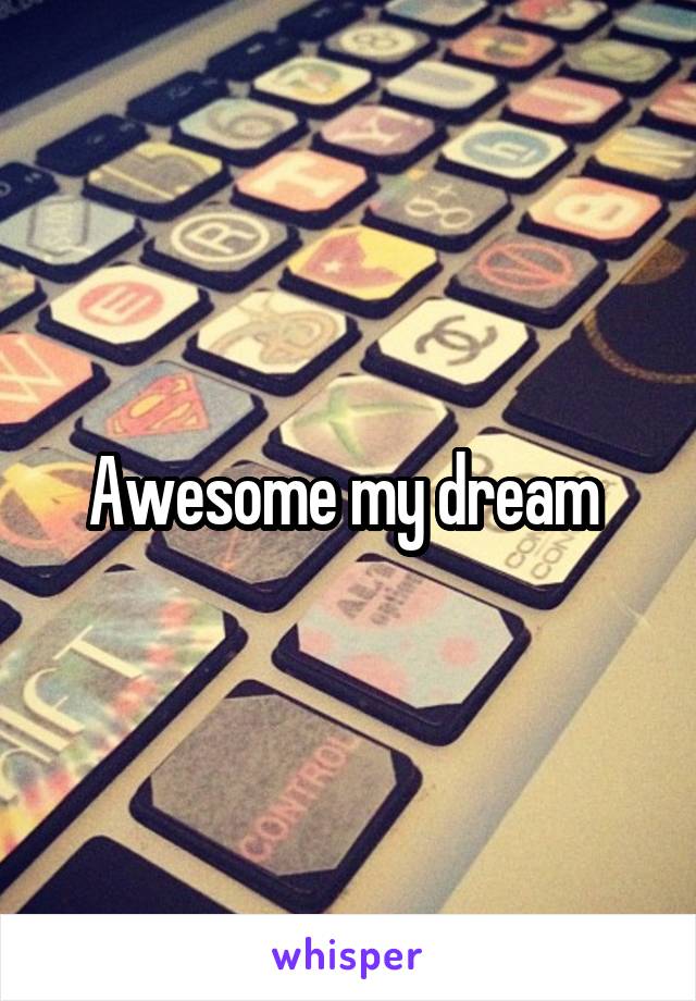 Awesome my dream 
