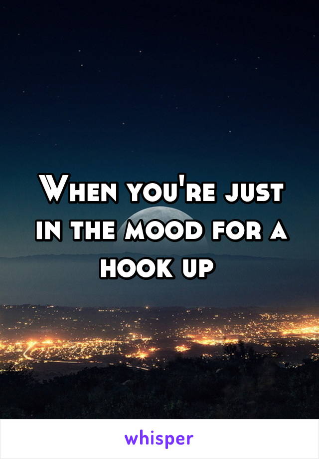 When you're just in the mood for a hook up 