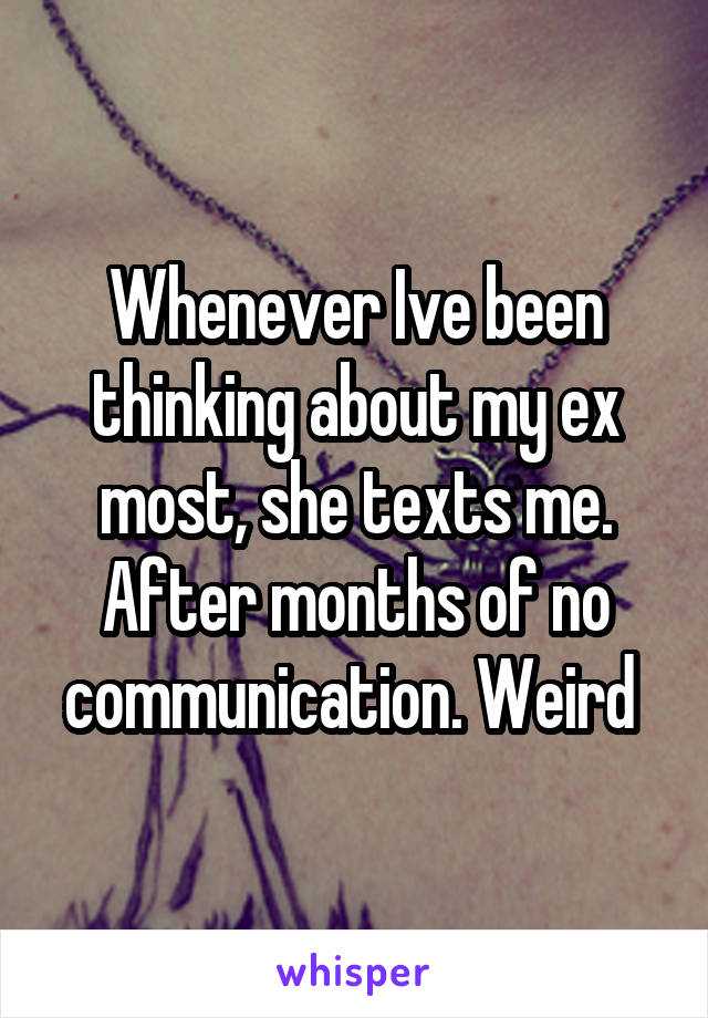 Whenever Ive been thinking about my ex most, she texts me. After months of no communication. Weird 