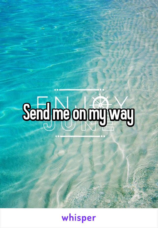 Send me on my way 