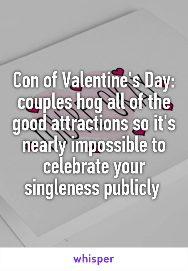 Con of Valentine's Day: couples hog all of the good attractions so it's nearly impossible to celebrate your singleness publicly 