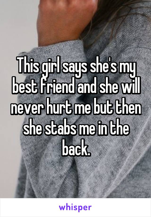 This girl says she's my best friend and she will never hurt me but then she stabs me in the back.