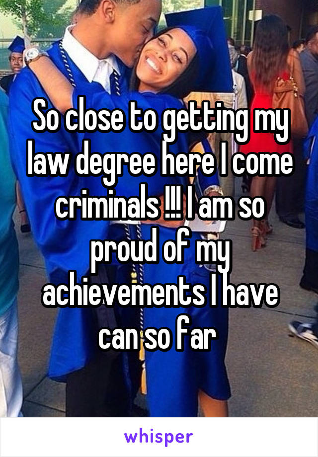 So close to getting my law degree here I come criminals !!! I am so proud of my achievements I have can so far 