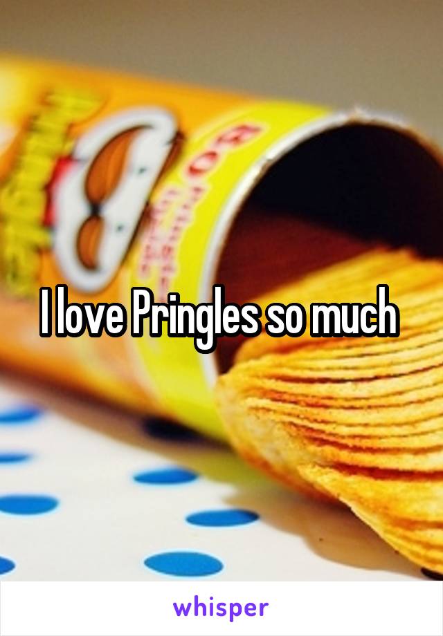 I love Pringles so much 