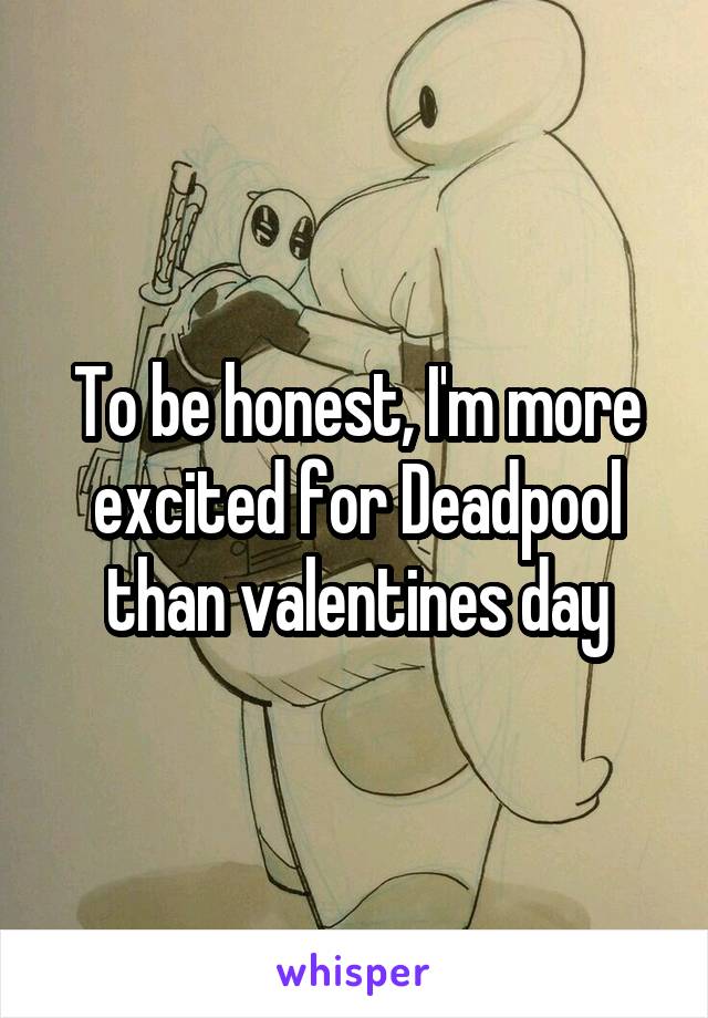 To be honest, I'm more excited for Deadpool than valentines day