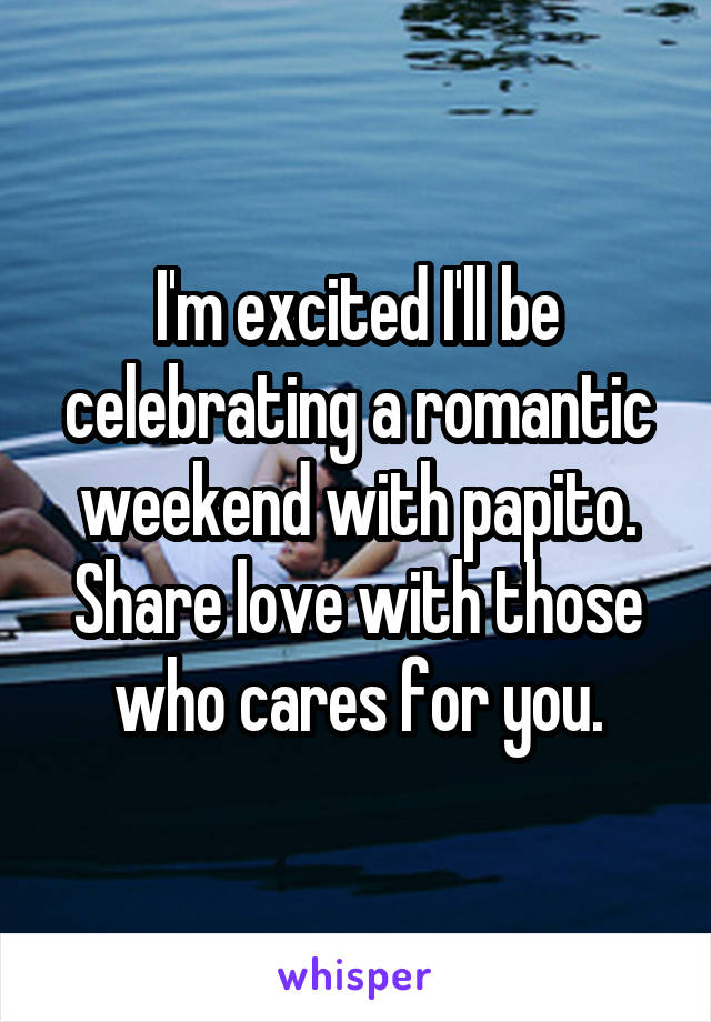 I'm excited I'll be celebrating a romantic weekend with papito. Share love with those who cares for you.