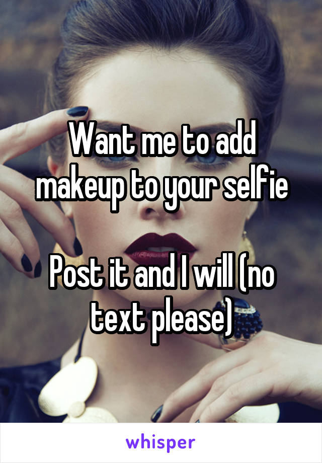 Want me to add makeup to your selfie

Post it and I will (no text please)