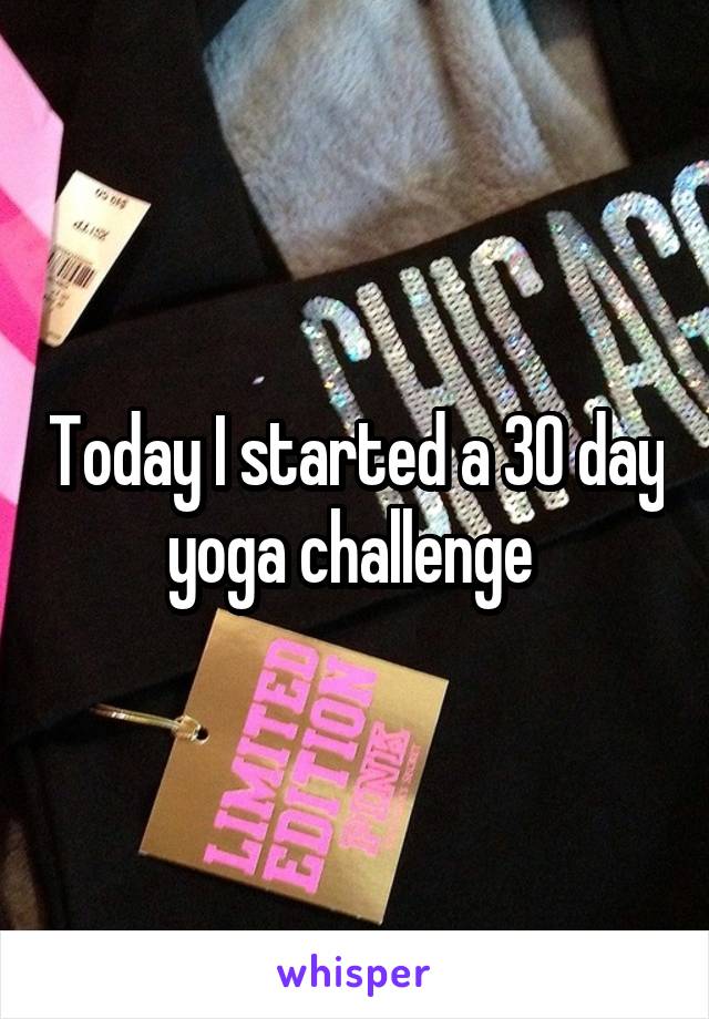 Today I started a 30 day yoga challenge 