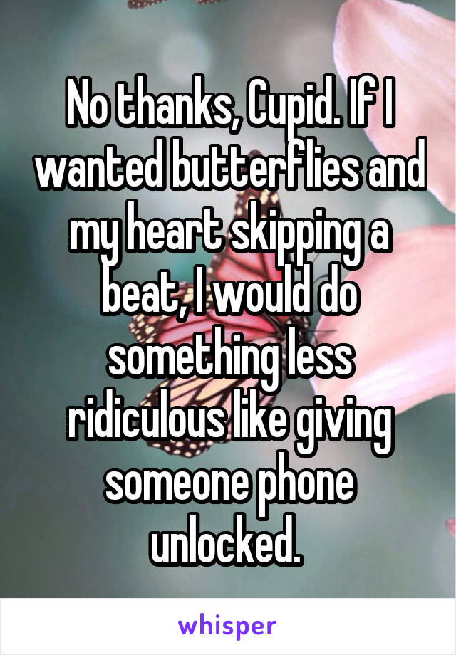 No thanks, Cupid. If I wanted butterflies and my heart skipping a beat, I would do something less ridiculous like giving someone phone unlocked. 